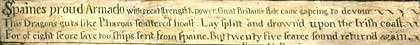 Spaine's proud Armado with great strength and power, Great Britain's state came gapeing to devour, This Dragon's guts, like Pharaos scattered hoast, Lay splitt and drowned upon the Irish coast. For of eight score save too ships sent from Spaine, But twenty-five scarce sound return'd again.