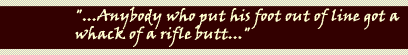"...Anybody who put his foot out of line got a whack of rifle butt..."