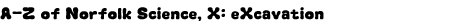 Graphic: A-Z of Norfolk Science, X: eXcavation