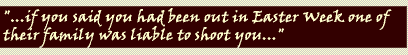 "...if you said you had been out in Easter Week, one of their family was liable to shoot you..."