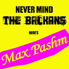 Review of Never Mind The Balkans Here's Max Pashm