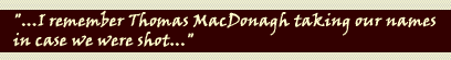 "...I remember Thomas MacDonagh taking our names in case we were shot..."